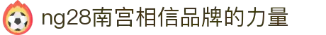 ng28(南宫)相信品牌的力量